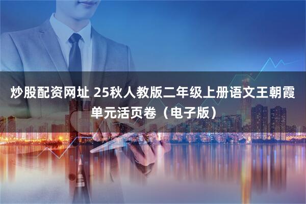 炒股配资网址 25秋人教版二年级上册语文王朝霞单元活页卷（电子版）