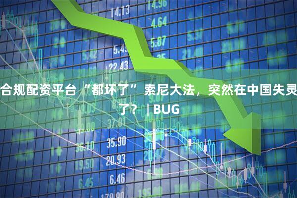 合规配资平台 “都坏了” 索尼大法，突然在中国失灵了？ | BUG