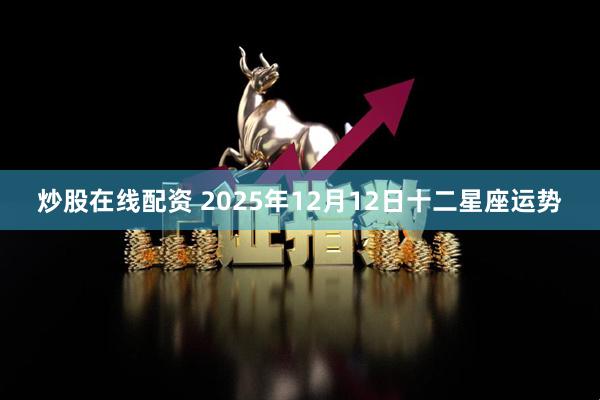 炒股在线配资 2025年12月12日十二星座运势