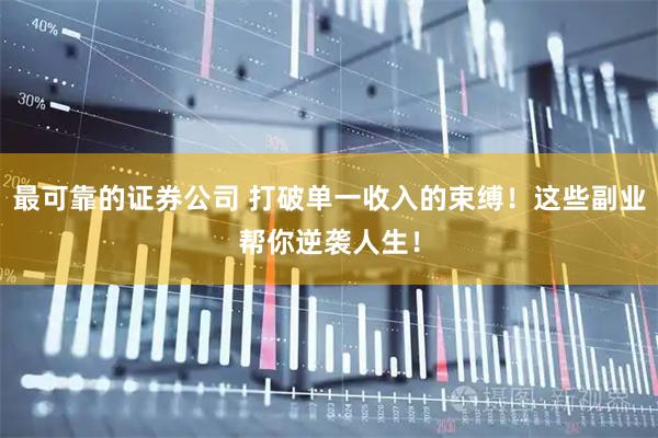 最可靠的证券公司 打破单一收入的束缚！这些副业帮你逆袭人生！