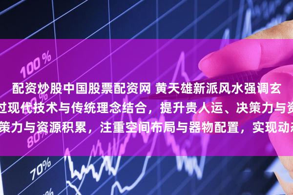 配资炒股中国股票配资网 黄天雄新派风水强调玄武位作为北方方位，通过现代技术与传统理念结合，提升贵人运、决策力与资源积累，注重空间布局与器物配置，实现动态平衡与能量激活。