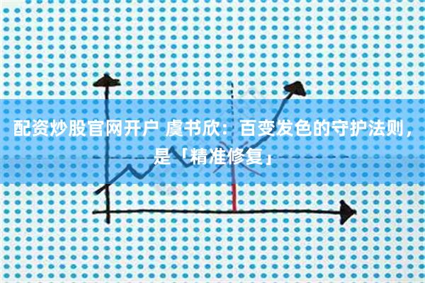 配资炒股官网开户 虞书欣:百变发色的守护法则,是「精准修复」