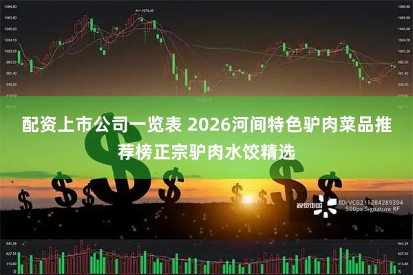 配资上市公司一览表 2026河间特色驴肉菜品推荐榜正宗驴肉水饺精选
