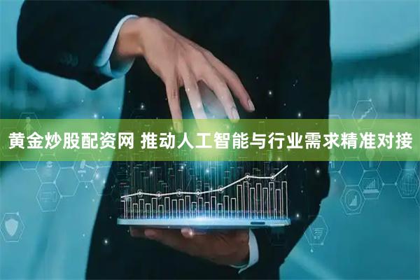 黄金炒股配资网 推动人工智能与行业需求精准对接