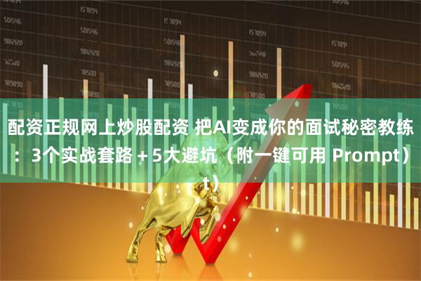 配资正规网上炒股配资 把AI变成你的面试秘密教练：3个实战套路＋5大避坑（附一键可用 Prompt）