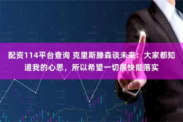 配资114平台查询 克里斯滕森谈未来：大家都知道我的心思，所以希望一切很快能落实
