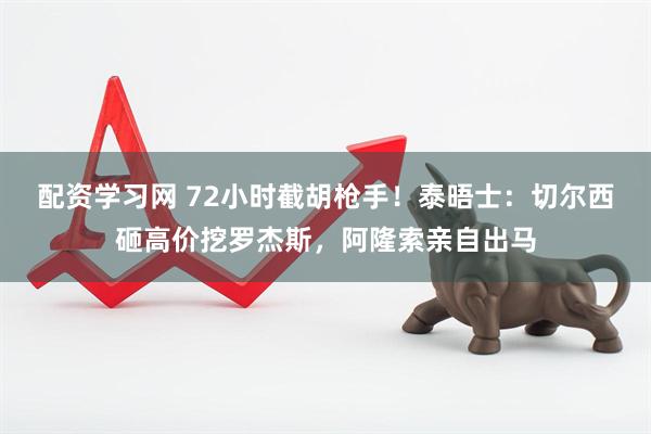 配资学习网 72小时截胡枪手！泰晤士：切尔西砸高价挖罗杰斯，阿隆索亲自出马
